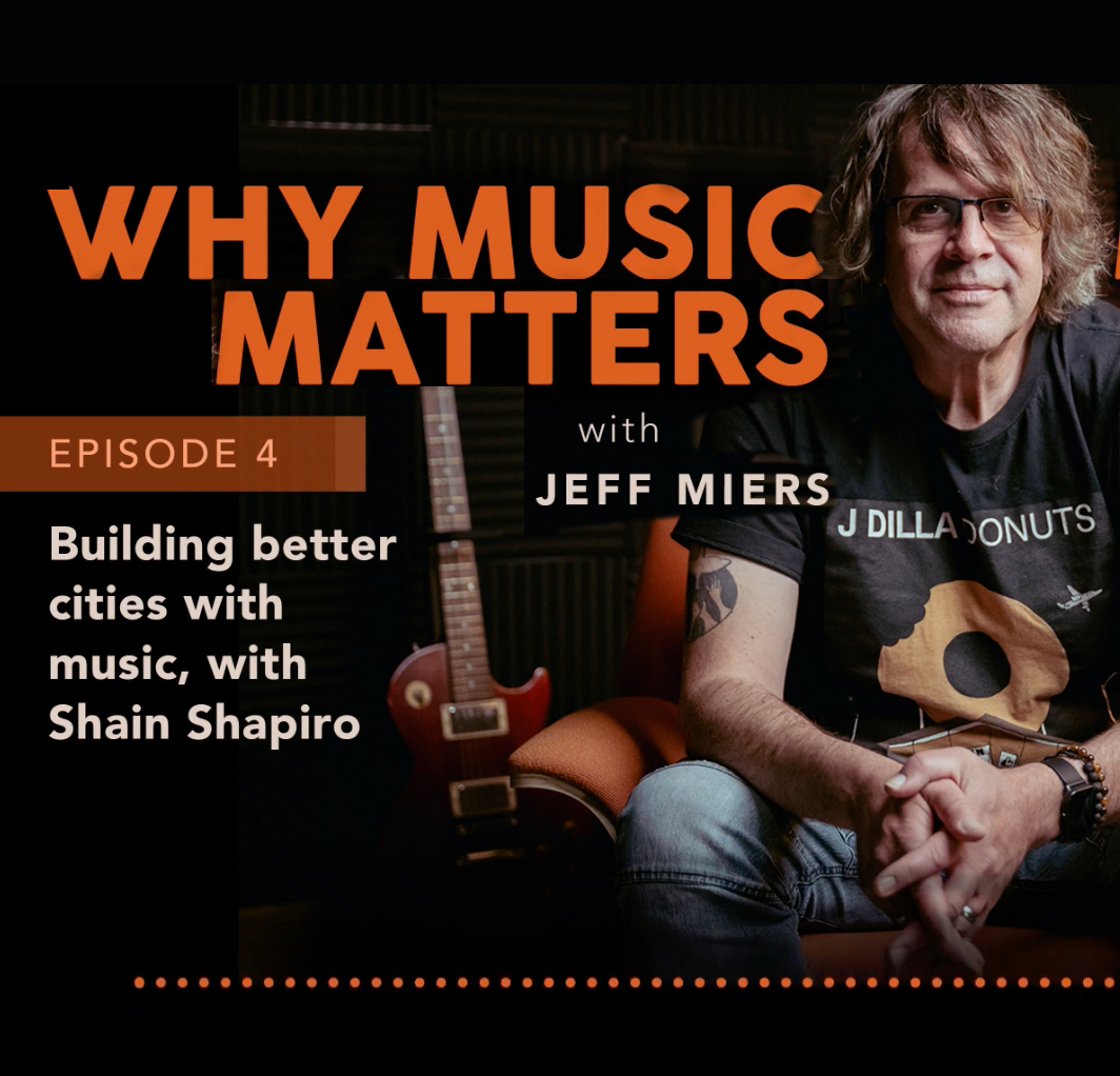 Why Music Matters with Jeff Miers ep.4: guest Shain Shapiro on Building Better Cities with Music